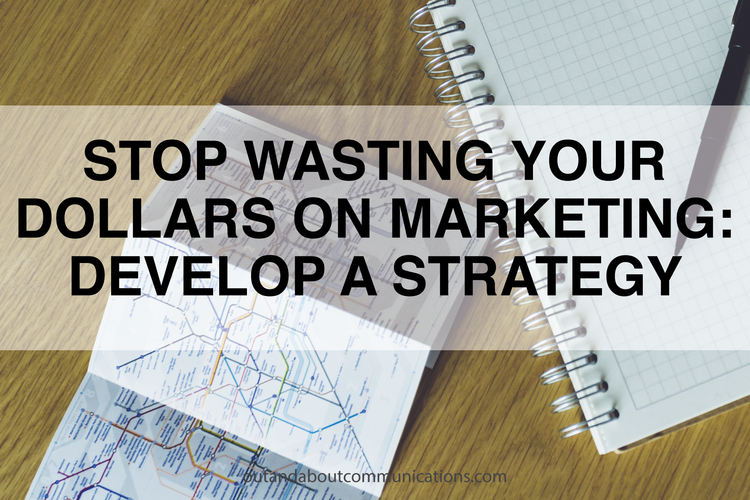 Stop Wasting Your Dollars on Marketing: Develop a Strategy